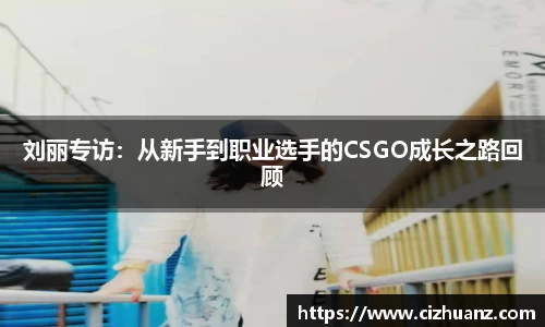 刘丽专访：从新手到职业选手的CSGO成长之路回顾