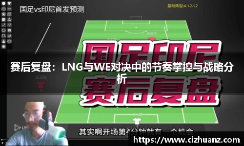 赛后复盘：LNG与WE对决中的节奏掌控与战略分析