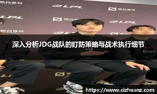 深入分析JDG战队的盯防策略与战术执行细节