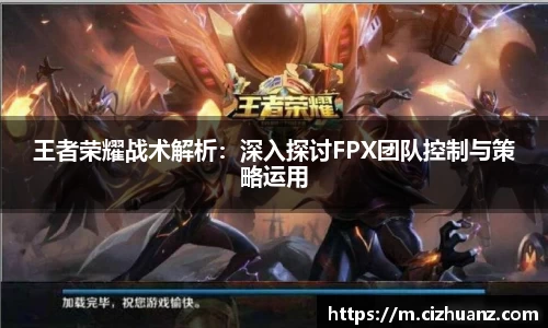 王者荣耀战术解析：深入探讨FPX团队控制与策略运用