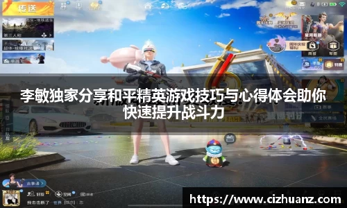 李敏独家分享和平精英游戏技巧与心得体会助你快速提升战斗力