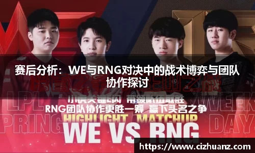 赛后分析：WE与RNG对决中的战术博弈与团队协作探讨