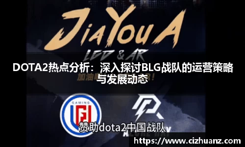DOTA2热点分析：深入探讨BLG战队的运营策略与发展动态