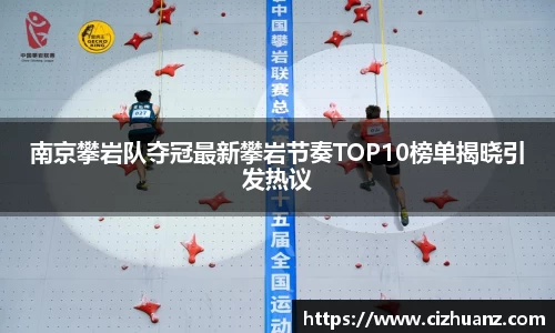南京攀岩队夺冠最新攀岩节奏TOP10榜单揭晓引发热议