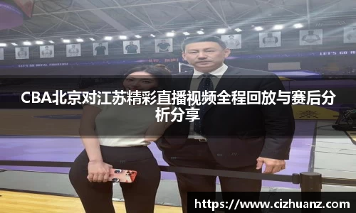 CBA北京对江苏精彩直播视频全程回放与赛后分析分享