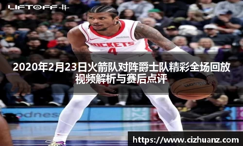 2020年2月23日火箭队对阵爵士队精彩全场回放视频解析与赛后点评
