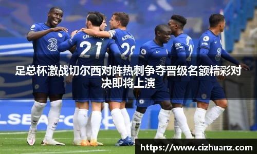 足总杯激战切尔西对阵热刺争夺晋级名额精彩对决即将上演