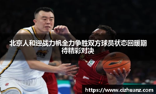 北京人和迎战力帆全力争胜双方球员状态回暖期待精彩对决