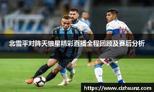北雪平对阵天狼星精彩直播全程回顾及赛后分析