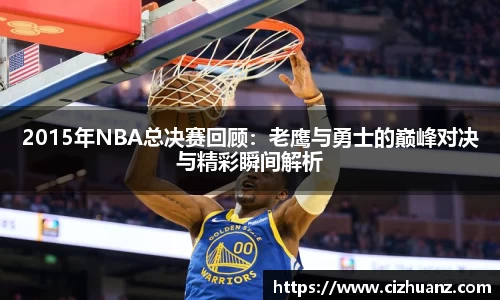 2015年NBA总决赛回顾：老鹰与勇士的巅峰对决与精彩瞬间解析