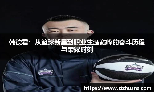 韩德君：从篮球新星到职业生涯巅峰的奋斗历程与荣耀时刻