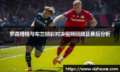 罗森博格与布兰精彩对决视频回顾及赛后分析
