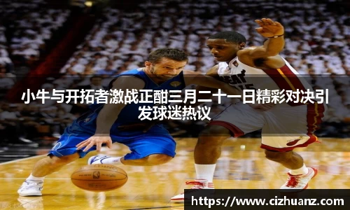 小牛与开拓者激战正酣三月二十一日精彩对决引发球迷热议