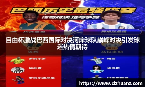自由杯激战巴西国际对决河床球队巅峰对决引发球迷热情期待