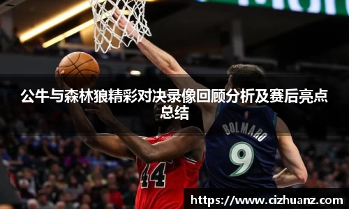公牛与森林狼精彩对决录像回顾分析及赛后亮点总结