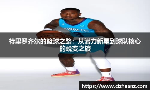 特里罗齐尔的篮球之路：从潜力新星到球队核心的蜕变之旅