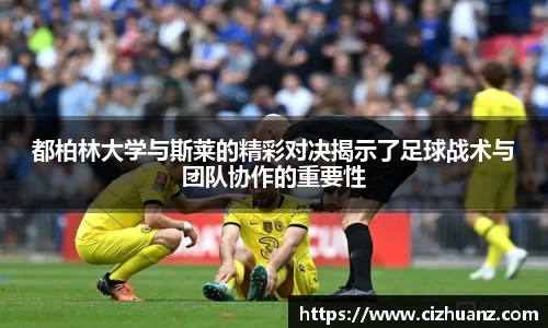 都柏林大学与斯莱的精彩对决揭示了足球战术与团队协作的重要性