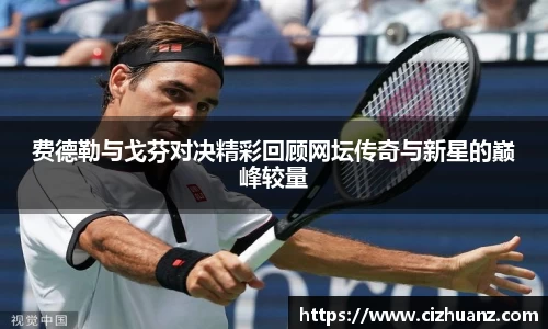 费德勒与戈芬对决精彩回顾网坛传奇与新星的巅峰较量