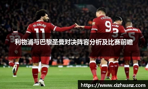 利物浦与巴黎圣曼对决阵容分析及比赛前瞻